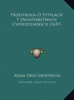 Przestroga O Tytvlach y Dignitarstwach Cvdzoziemskich (1637) 1169623808 Book Cover