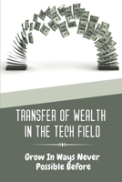 Transfer Of Wealth In The Tech Field: Grow In Ways Never Possible Before: Transferring To Another Department B09CHN6Q2V Book Cover