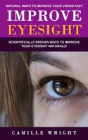 Improve Eyesight: Natural Ways to Improve Your Vision Fast (Scientifically Proven Ways to Improve Your Eyesight Naturally) 1774859718 Book Cover