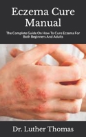 Eczema Cure Manual: The Complete Guide On How To Cure Eczema For Both Beginners And Adults B09HLBYVQ7 Book Cover