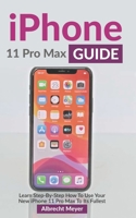 iPhone 11 Pro Max Guide: Learn Step-By-Step How To Use Your New iPhone To Its Full Potential B08NMDMXK7 Book Cover