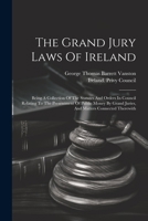 The Grand Jury Laws Of Ireland: Being A Collection Of The Statutes And Orders In Council Relating To The Presentment Of Public Money By Grand Juries, And Matters Connected Therewith 1021873659 Book Cover