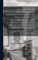 Les Origines de Prononciation Moderne �tudi�es Au 17e Si�cle d'Apr�s Les Remarques Des Grammairiens Et Les Textes En Patois de la Banlieue Parisienne 1018559418 Book Cover
