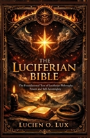 The Luciferian Bible: The Foundational Text of Luciferian Philosophy, Power, and Self-Sovereignty B0GKGJNMJR Book Cover