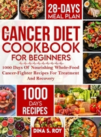 The Cancer Diet Cookbook For Beginners: 1000 Days Of Nourishing Whole-Food Cancer-Fighter Recipes For Treatment And Recovery With 28-Day Meal Plan 1805380796 Book Cover