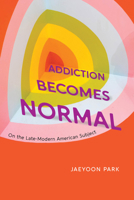 Addiction Becomes Normal: On the Late-Modern American Subject 0226832767 Book Cover