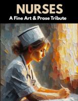 Nurses: A Fine Art & Prose Tribute: A Fine Art & Prose Collection Honoring Compassion, Strength, and Care in Its Truest Form (The Fine Art & Prose Tribute Series) B0GF71R2SL Book Cover