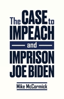 The Case to Impeach and Imprison Joe Biden B0CQRKXVFH Book Cover