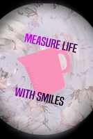 Measure Life With Smiles: All Purpose 6x9 Blank Lined Notebook Journal Way Better Than A Card Trendy Unique Gift Pink Flower Baking 170431920X Book Cover