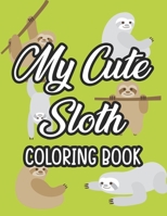 My Cute Sloth Coloring Book: Adorable Designs And Illustrations Of Sloths To Color, Creativity Pages For Toddlers B08KM1QHNG Book Cover