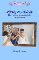 Lovely to Behold: The Priceless Beauty of Godly Womanhood 1530656427 Book Cover