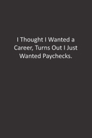 I Thought I Wanted a Career, Turns Out I Just Wanted Paychecks.: : Lined Notebook 1676431896 Book Cover