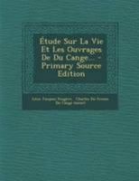 �tude Sur La Vie Et Les Ouvrages De Du Cange... B0BM4YS8QM Book Cover