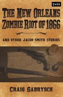 The New Orleans Zombie Riot of 1866: And Other Jacob Smith Stories 1938035216 Book Cover