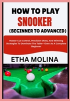 HOW TO PLAY SNOOKER (BEGINNER TO ADVANCED): Master Cue Control, Precision Shots, And Winning Strategies To Dominate The Table—Even As A Complete Beginner B0H1H4SPDR Book Cover