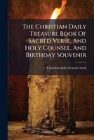 The Christian Daily Treasure Book Of Sacred Verse, And Holy Counsel, And Birthday Souvenir... 1277556180 Book Cover