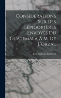 Considérations Sur Des Lépidoptères Envoyés Du Guatemala À M. De L'orza... 1018804234 Book Cover