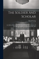 The Soldier And Scholar: An Address Delivered By Prof. David Swing To The Cadets Of The Michigan Military Academy, June 4th, 1891 1021868981 Book Cover