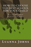 How to Choose the Best School for Your Child: By a Teacher, School Inspector, and Parent 1493547747 Book Cover