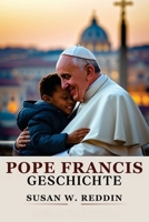POPE FRANCIS GESCHICHTE: Ein Leben im Dienst: Von den bescheidenen Anfängen bis zu den größten Reformen des Papsttums, die mit Barmherzigkeit, ... einer geteilten Welt führen (German Edition) B0DZNW72C1 Book Cover