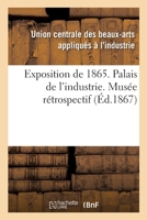 Exposition de 1865. Palais de l'industrie. Musée rétrospectif 2014108579 Book Cover