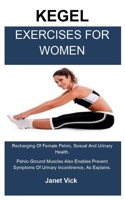 Kegel Exercises For Woman: Reestablishing The Pelvic Floors: Improve Your Bladder And Bowel Health, Sexual Health, Reduce Pelvic Pain, Solve Incontinence And Restore Your Pelvic Floor 1707877335 Book Cover