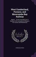 West Cumberland, Furness, and Morecambe Bay Railway: Report ... On the Intended Line of Railway From Lancaster to Maryport, Via Furness and Whitehaven 1022793195 Book Cover