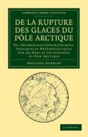 De la rupture des glaces du Pôle Arctique: Ou, observations géographiques, physiques et météorologiques sur les mers et les contrées du Pôle Arctique ... Collection - Earth Science) 1108048277 Book Cover