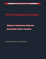 The Forgotten Sovereign: Essays on Governance, Debt, and Democratic Crisis in Tanzania B0H5YXJ58X Book Cover