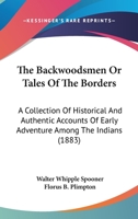 The Backwoodsmen Or Tales Of The Borders: A Collection Of Historical And Authentic Accounts Of Early Adventure Among The Indians 1120871158 Book Cover