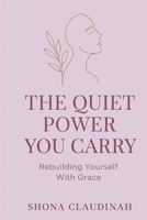 THE QUIET POWER YOU CARRY: Rebuilding Yourself With Grace B0G6SNSXHT Book Cover