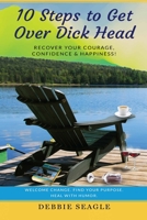 10 Steps to Get Over Dick Head: Recover Your Courage, Confidence & Happiness! Welcome Change. Find Your Purpose. Heal With Humor. (DOIT Books) 1958685054 Book Cover