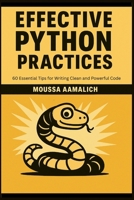 Effective Python Practices: 60 Essential Tips for Writing Clean and Powerful Code (Effective Programming Series) B0FFMC16ZB Book Cover