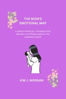 THE MOM'S EMOTIONAL MAP: A Guide to finding joy, managing mood disorders, and finding balance in the postpartum period B0CVTKF9M1 Book Cover