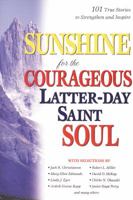 Sunshine for the Courageous Latter-Day Saint Soul: 101 True Stories to Strengthen and Inspire 1573459003 Book Cover