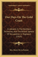 Our Days On The Gold Coast: In Ashanti, In The Northern Territories, And The British Sphere Of Occupation In Togoland 1018744010 Book Cover