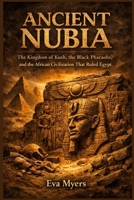Ancient Nubia: The Kingdom of Kush, the Black Pharaohs, and the African Civilization That Ruled Egypt B0H6ZP2C5M Book Cover
