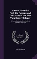 A Lecture On the Past, the Present, and the Future of the New York Society Library: Delivered Before the Shareholders, February 15Th, 1856 1358280002 Book Cover