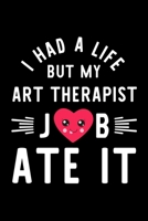 I Had A Life But My Art Therapist Job Ate It: Hilarious & Funny Journal for Art Therapist Funny Christmas & Birthday Gift Idea for Art Therapist Art Therapist Notebook 100 pages 6x9 inches 1704274419 Book Cover