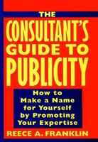 The Consultant's Guide to Publicity: How to Make a Name for Yourself by Promoting Your Expertise 0471126217 Book Cover