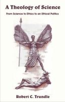 A Theology of Science: From Science to Ethics to an Ethical Politics 1599424266 Book Cover