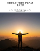 BREAK FREE FROM PAIN A Ten-Minute Daily Program For Lasting Relief B0FH6425Y1 Book Cover