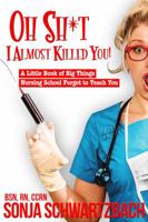 Oh Sh*t, I Almost Killed You! A Little Book of Big Things Nursing School Forgot to Teach You 0692838694 Book Cover
