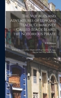 The Voyages and Adventures of Edward Teach, Commonly Called Black Beard, the Notorious Pirate: With an Account of the Origin and Progress of the Roman, Algerine and West India Pirates 1014498376 Book Cover