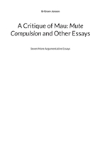 A Critique of Mau: Mute Compulsion and Other Essays: Seven More Argumentative Essays 8743045030 Book Cover