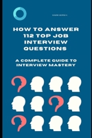 How to Answer 112 Top Job Interview Questions: A Complete Guide to Interview Mastery: How to Answer Interview Questions, Tough Interviews Questions, ... for Job, Job Search, Employment Opportunities B0CRJ18FJP Book Cover
