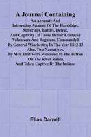 A Journal Containing An Accurate And Interesting Account Of The Hardships, Sufferings, Battles, Defeat, And Captivity Of Those Heroic Kentucky ... 1812-13; Also, Two Narratives, By Men That We 9371779780 Book Cover