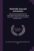 David Gill, Man and Astronomer: Memories of Sir David Gill, H.M. Astronomer (1879-1907) at the Cape of Good Hope 1378924770 Book Cover