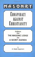 Masonry: Conspiracy Against Christianity--Evidence That the Masonic Lodge Has a Secret Agenda 0961413549 Book Cover