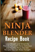 Ninja Blender Recipe Book: Lose Weight and Shred the Pounds Fast with These Delicious and Healthy Ninja Blender Recipe Book Recipes You Can Make Tonight! 1533005575 Book Cover